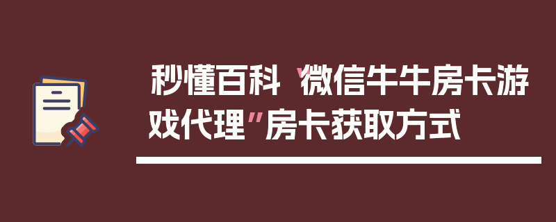 秒懂百科“微信牛牛房卡游戏代理”房卡获取方式