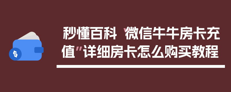 秒懂百科“微信牛牛房卡充值”详细房卡怎么购买教程