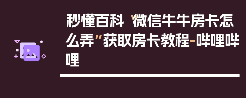 秒懂百科“微信牛牛房卡怎么弄”获取房卡教程-哔哩哔哩
