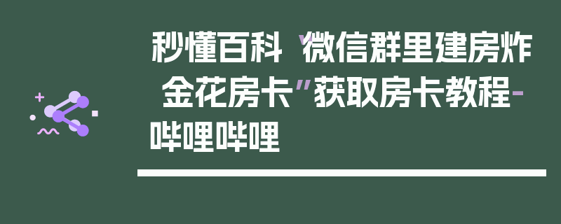 秒懂百科“微信群里建房炸 金花房卡”获取房卡教程-哔哩哔哩