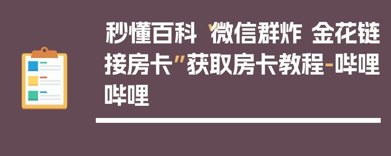 秒懂百科“微信群炸 金花链接房卡”获取房卡教程-哔哩哔哩