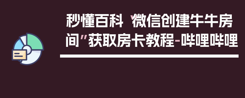 秒懂百科“微信创建牛牛房间”获取房卡教程-哔哩哔哩