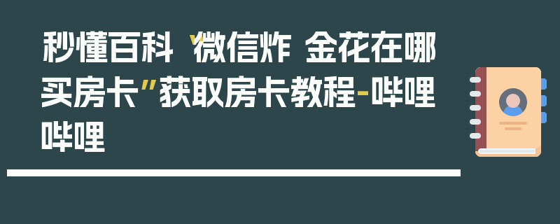 秒懂百科“微信炸 金花在哪买房卡”获取房卡教程-哔哩哔哩