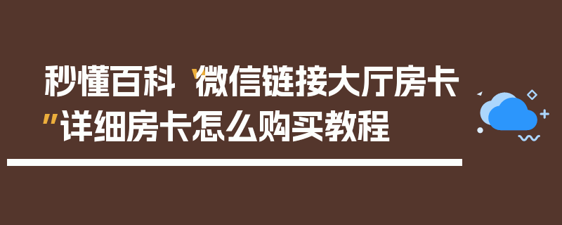 秒懂百科“微信链接大厅房卡”详细房卡怎么购买教程