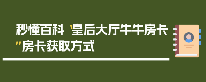 秒懂百科“皇后大厅牛牛房卡”房卡获取方式