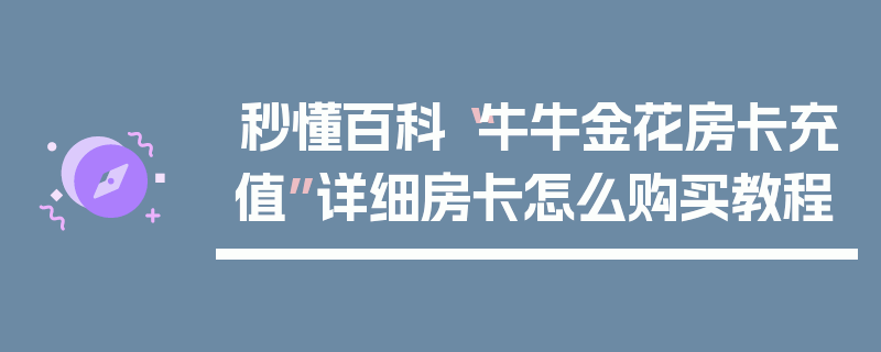 秒懂百科“牛牛金花房卡充值”详细房卡怎么购买教程