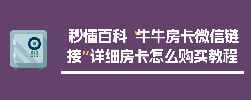 秒懂百科“牛牛房卡微信链接”详细房卡怎么购买教程