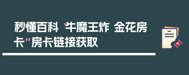 秒懂百科“牛魔王炸 金花房卡”房卡链接获取