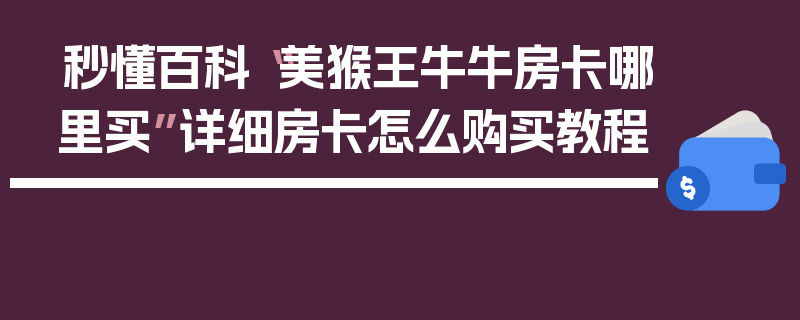 秒懂百科“美猴王牛牛房卡哪里买”详细房卡怎么购买教程
