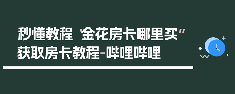 秒懂教程“金花房卡哪里买”获取房卡教程-哔哩哔哩