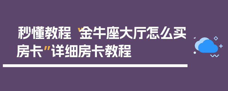 秒懂教程“金牛座大厅怎么买房卡”详细房卡教程