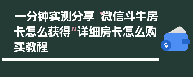 一分钟实测分享“微信斗牛房卡怎么获得”详细房卡怎么购买教程