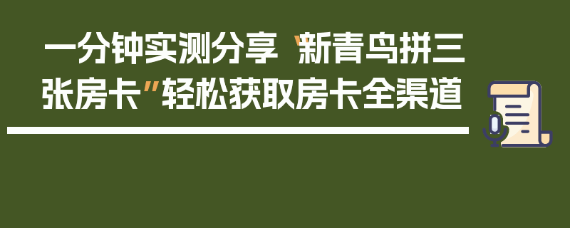 一分钟实测分享“新青鸟拼三张房卡”轻松获取房卡全渠道