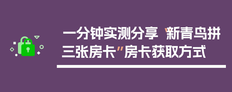 一分钟实测分享“新青鸟拼三张房卡”房卡获取方式