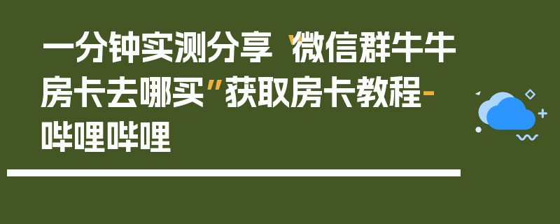 一分钟实测分享“微信群牛牛房卡去哪买”获取房卡教程-哔哩哔哩