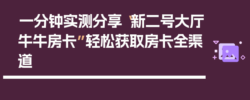 一分钟实测分享“新二号大厅牛牛房卡”轻松获取房卡全渠道