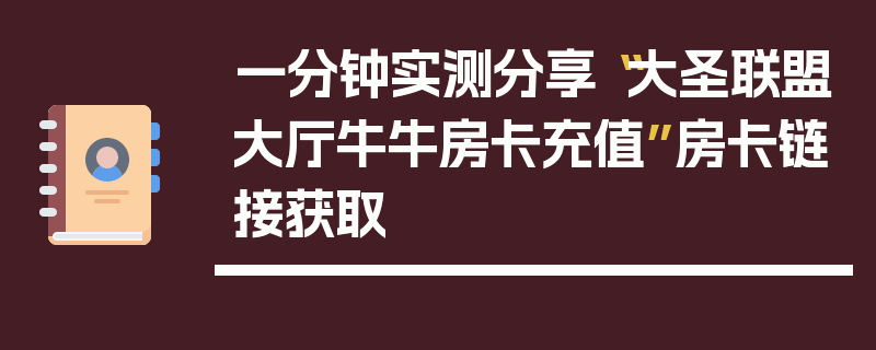 一分钟实测分享“大圣联盟大厅牛牛房卡充值”房卡链接获取