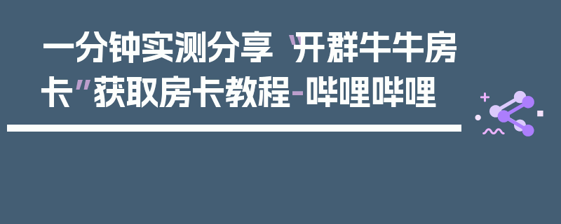 一分钟实测分享“开群牛牛房卡”获取房卡教程-哔哩哔哩