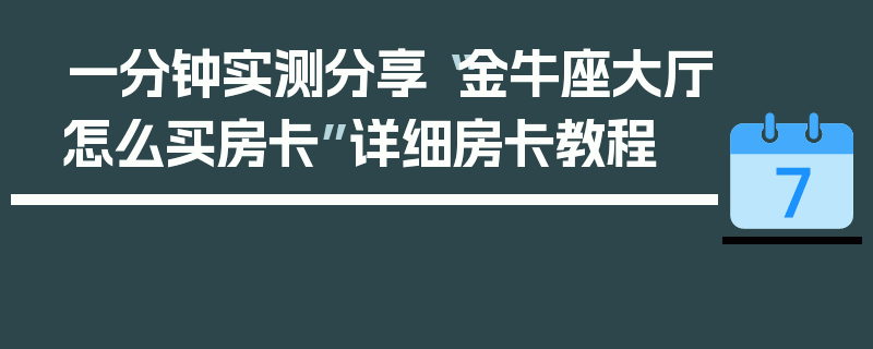 一分钟实测分享“金牛座大厅怎么买房卡”详细房卡教程