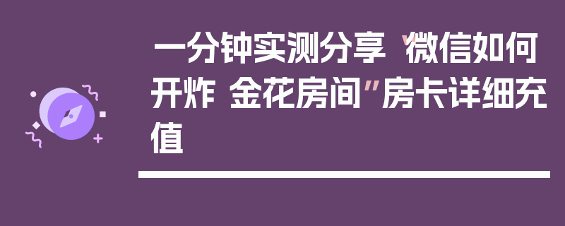 一分钟实测分享“微信如何开炸 金花房间”房卡详细充值