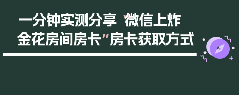 一分钟实测分享“微信上炸 金花房间房卡”房卡获取方式