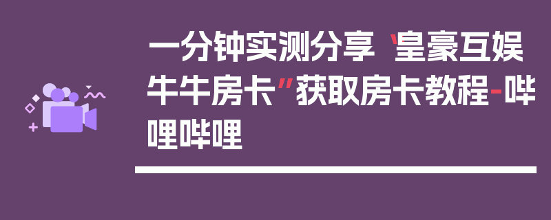 一分钟实测分享“皇豪互娱牛牛房卡”获取房卡教程-哔哩哔哩