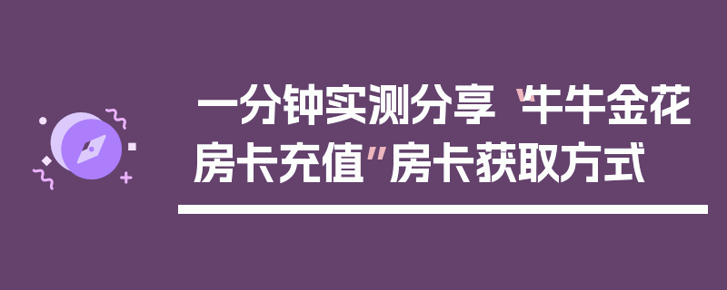 一分钟实测分享“牛牛金花房卡充值”房卡获取方式