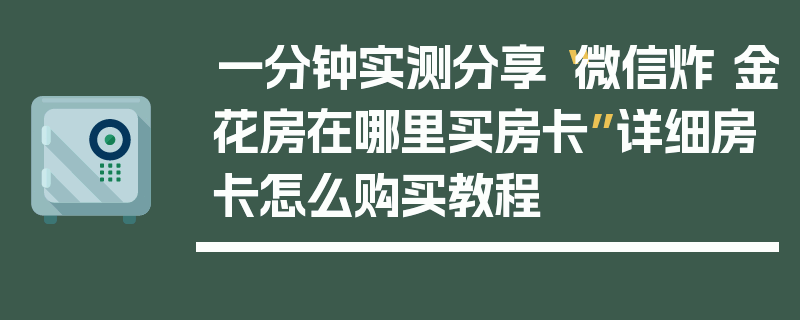 一分钟实测分享“微信炸 金花房在哪里买房卡”详细房卡怎么购买教程