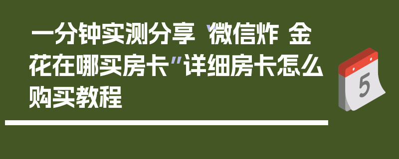 一分钟实测分享“微信炸 金花在哪买房卡”详细房卡怎么购买教程
