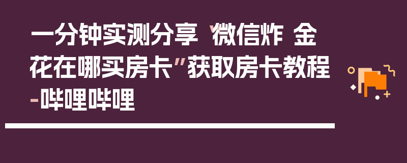 一分钟实测分享“微信炸 金花在哪买房卡”获取房卡教程-哔哩哔哩