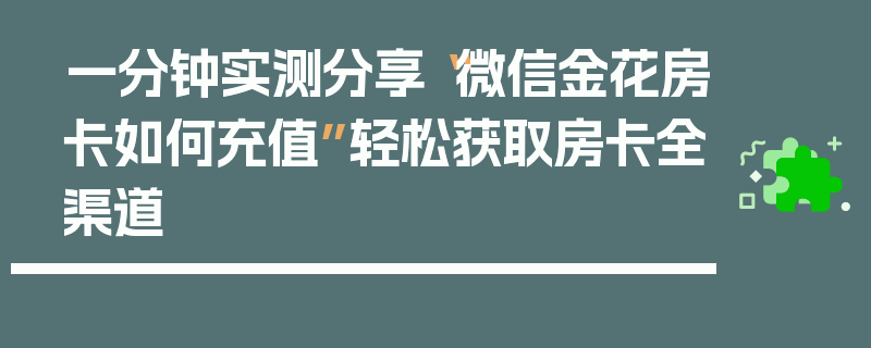 一分钟实测分享“微信金花房卡如何充值”轻松获取房卡全渠道