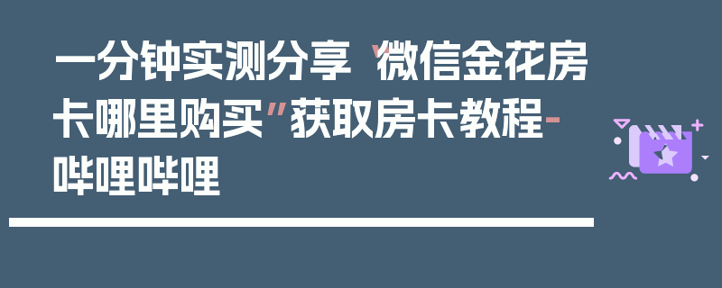 一分钟实测分享“微信金花房卡哪里购买”获取房卡教程-哔哩哔哩
