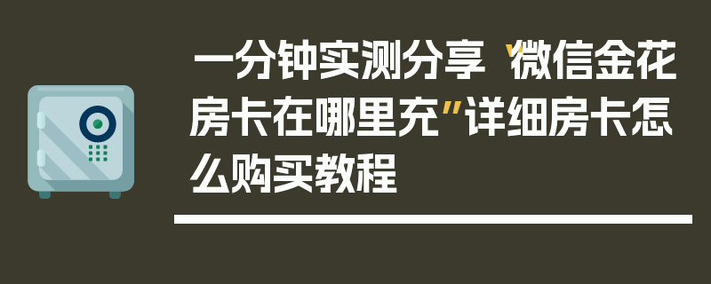 一分钟实测分享“微信金花房卡在哪里充”详细房卡怎么购买教程