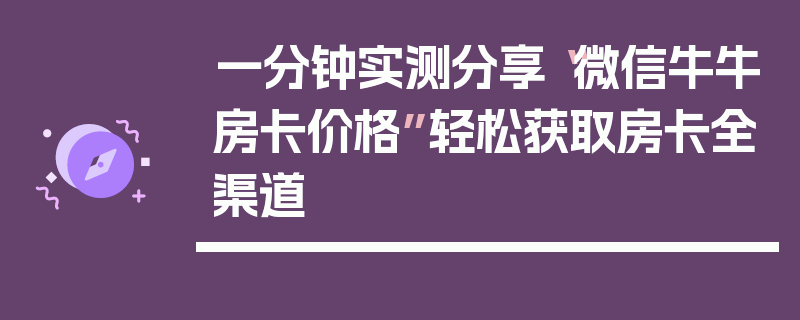 一分钟实测分享“微信牛牛房卡价格”轻松获取房卡全渠道