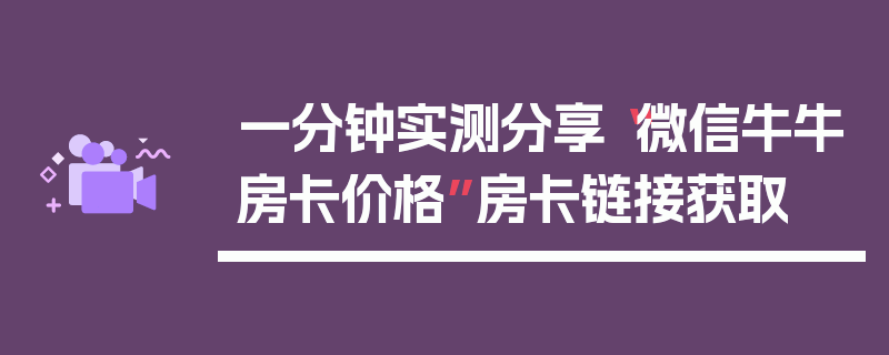 一分钟实测分享“微信牛牛房卡价格”房卡链接获取