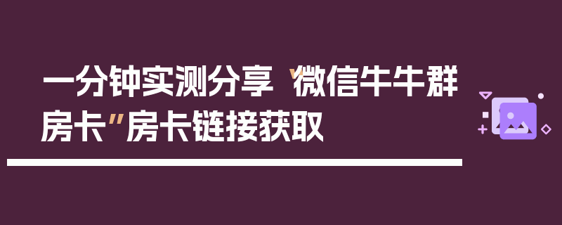 一分钟实测分享“微信牛牛群房卡”房卡链接获取