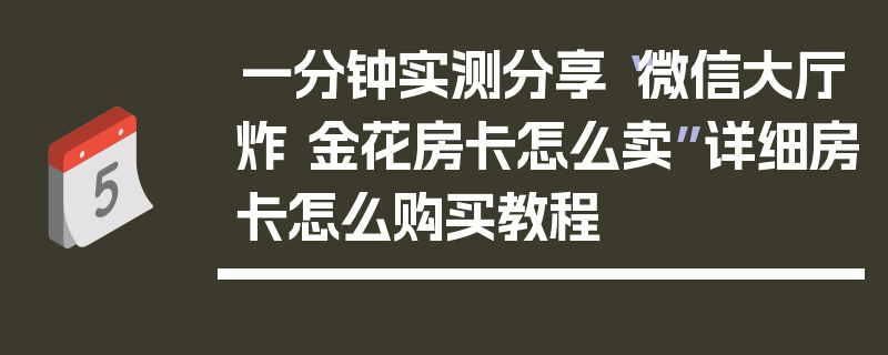 一分钟实测分享“微信大厅炸 金花房卡怎么卖”详细房卡怎么购买教程