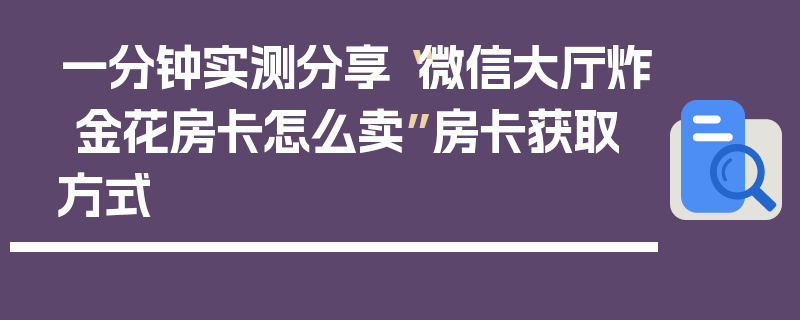 一分钟实测分享“微信大厅炸 金花房卡怎么卖”房卡获取方式