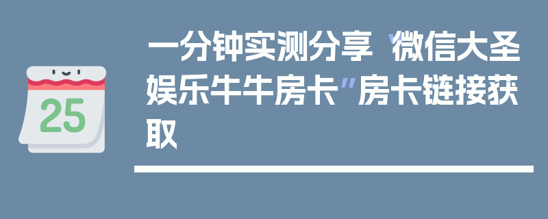 一分钟实测分享“微信大圣娱乐牛牛房卡”房卡链接获取
