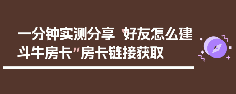 一分钟实测分享“好友怎么建斗牛房卡”房卡链接获取