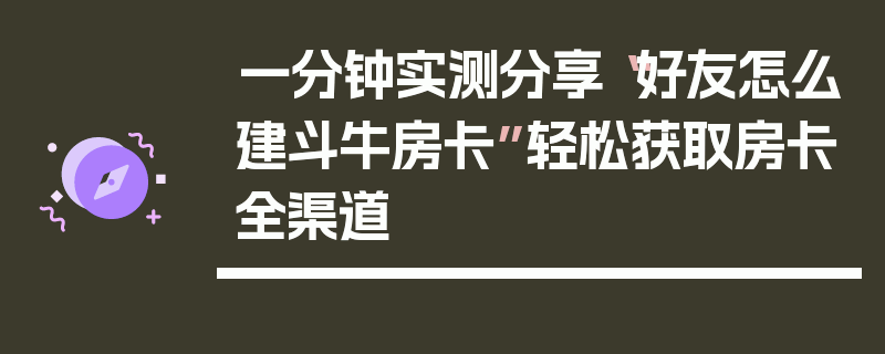 一分钟实测分享“好友怎么建斗牛房卡”轻松获取房卡全渠道