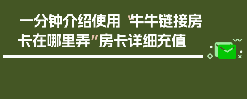 一分钟介绍使用“牛牛链接房卡在哪里弄”房卡详细充值