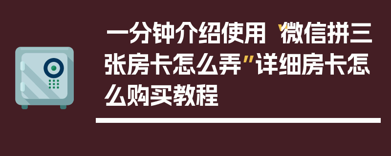 一分钟介绍使用“微信拼三张房卡怎么弄”详细房卡怎么购买教程