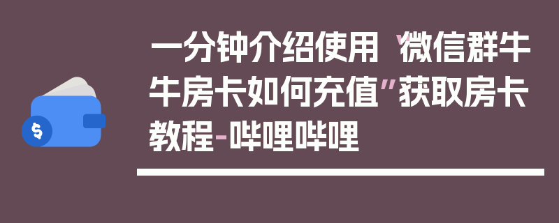 一分钟介绍使用“微信群牛牛房卡如何充值”获取房卡教程-哔哩哔哩