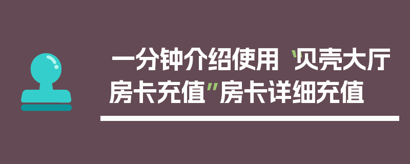 一分钟介绍使用“贝壳大厅房卡充值”房卡详细充值