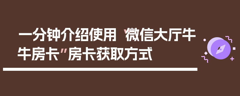 一分钟介绍使用“微信大厅牛牛房卡”房卡获取方式