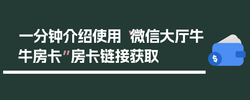 一分钟介绍使用“微信大厅牛牛房卡”房卡链接获取