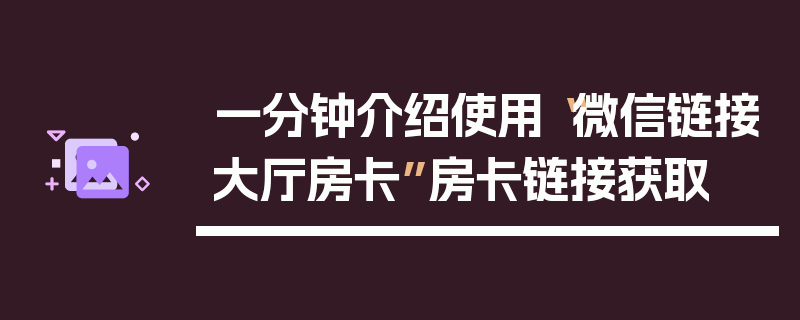 一分钟介绍使用“微信链接大厅房卡”房卡链接获取