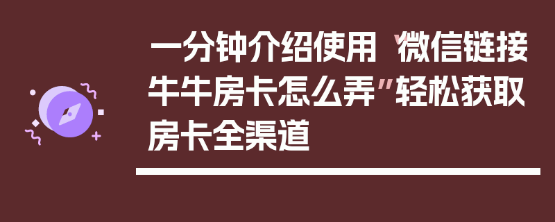 一分钟介绍使用“微信链接牛牛房卡怎么弄”轻松获取房卡全渠道