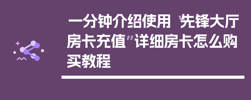 一分钟介绍使用“先锋大厅房卡充值”详细房卡怎么购买教程